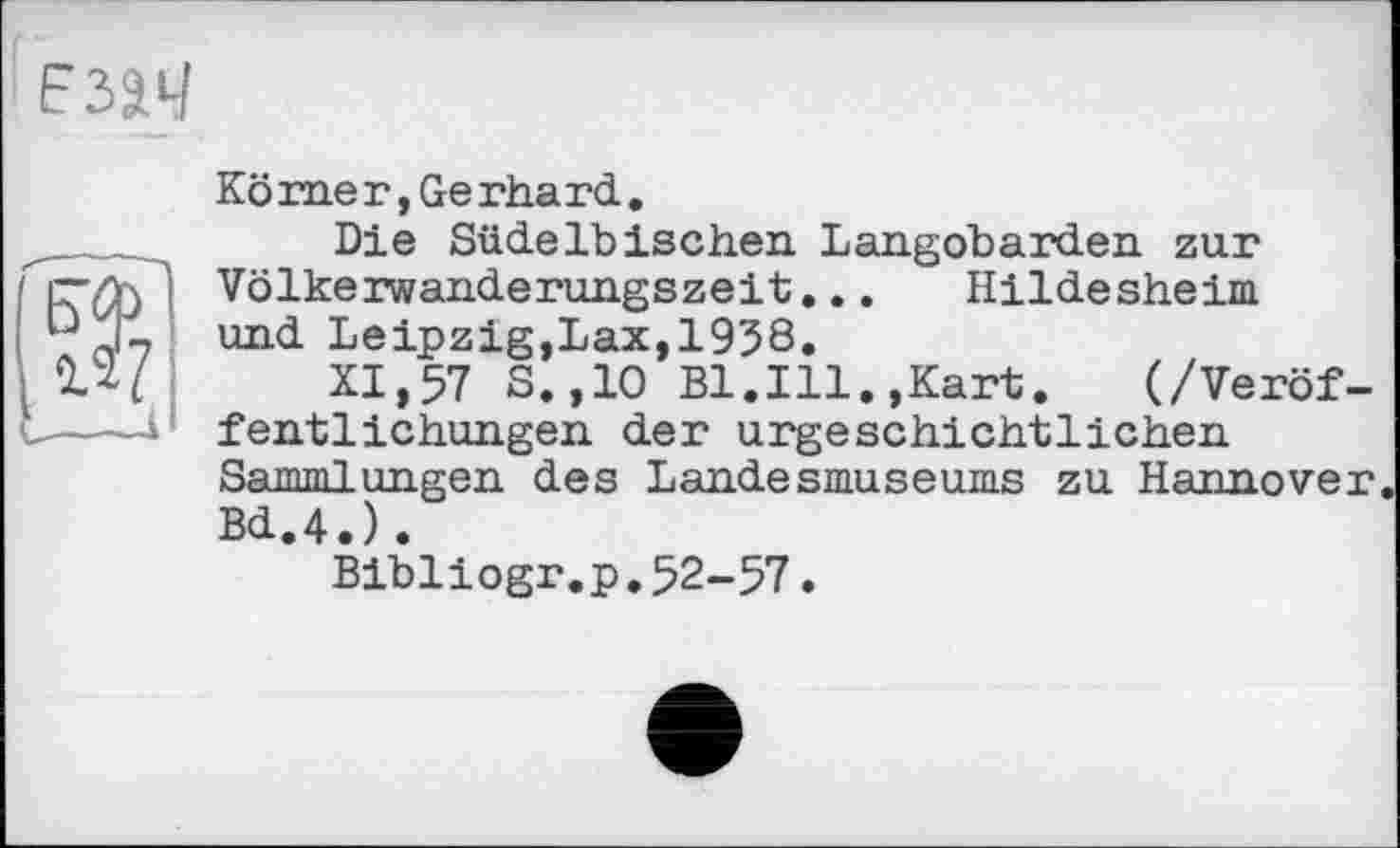 ﻿Körner,Gerhard,
Die Südelbischen Langobarden zur Völkerwanderungszeit... Hildesheim und Leipzig,Lax,1958.
XI,57 S.,10 Bl.Ill.,Kart. (/Veröffentlichungen der urgeschichtlichen Sammlungen des Landesmuseums zu Hannover Bd.4.).
Bibliogr.p,52-57.